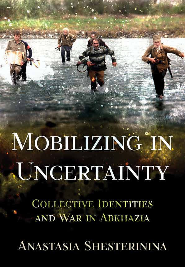 Mobilizing in Uncertainty Collective: Identities and War in Abkhazia, by Anastasia Shesterinina