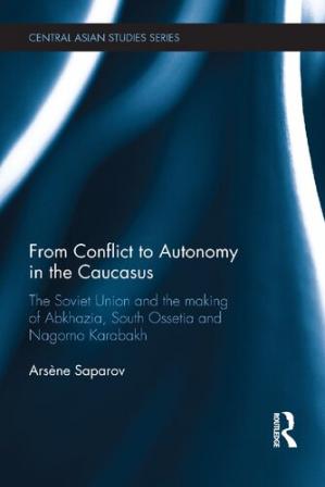 From Conflict to Autonomy in the Caucasus: The Soviet Union and the Making of Abkhazia, South Ossetia and Nagorno Karabakh