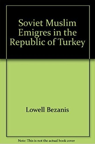 Soviet Muslim Emigres in the Republic of Turkey, by Lowell Bezanis